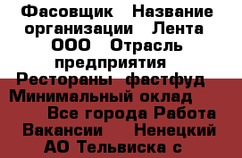 Фасовщик › Название организации ­ Лента, ООО › Отрасль предприятия ­ Рестораны, фастфуд › Минимальный оклад ­ 24 311 - Все города Работа » Вакансии   . Ненецкий АО,Тельвиска с.